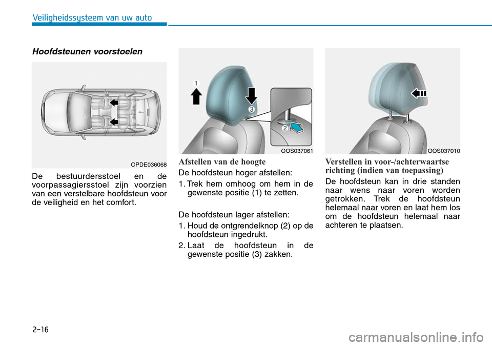 Hyundai Kona 2018 Handleiding (in Dutch) 2-16
Veiligheidssysteem van uw auto
Hoofdsteunen voorstoelen
De bestuurdersstoel en de
voorpassagiersstoel zijn voorzien
van een verstelbare hoofdsteun voor
de veiligheid en het comfort.
Afstellen va Hyundai Kona 2018 Handleiding (in Dutch) 2-16
Veiligheidssysteem van uw auto
Hoofdsteunen voorstoelen
De bestuurdersstoel en de
voorpassagiersstoel zijn voorzien
van een verstelbare hoofdsteun voor
de veiligheid en het comfort.
Afstellen va