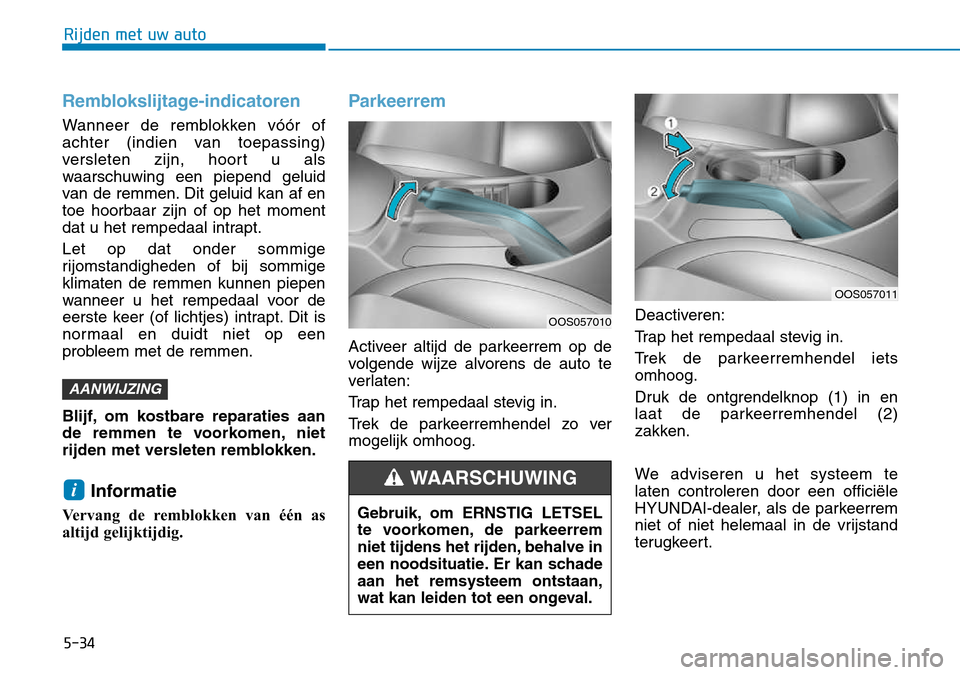 Hyundai Kona 2018 Handleiding (in Dutch) 5-34
Rijden met uw auto
Remblokslijtage-indicatoren
Wanneer de remblokken vóór of
achter (indien van toepassing)
versleten zijn, hoort u als
waarschuwing een piepend geluid
van de remmen. Dit gelu Hyundai Kona 2018 Handleiding (in Dutch) 5-34
Rijden met uw auto
Remblokslijtage-indicatoren
Wanneer de remblokken vóór of
achter (indien van toepassing)
versleten zijn, hoort u als
waarschuwing een piepend geluid
van de remmen. Dit gelu