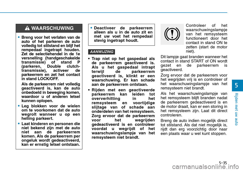 Hyundai Kona 2018 Handleiding (in Dutch) 5-35
Rijden met uw auto
5
• Trap niet op het gaspedaal alsde parkeerrem geactiveerd is. Als u het gaspedaal intraptterwijl de parkeerrem
geactiveerd is, klinkt er een
waarschuwing. Er kan schadeaan Hyundai Kona 2018 Handleiding (in Dutch) 5-35
Rijden met uw auto
5
• Trap niet op het gaspedaal alsde parkeerrem geactiveerd is. Als u het gaspedaal intraptterwijl de parkeerrem
geactiveerd is, klinkt er een
waarschuwing. Er kan schadeaan