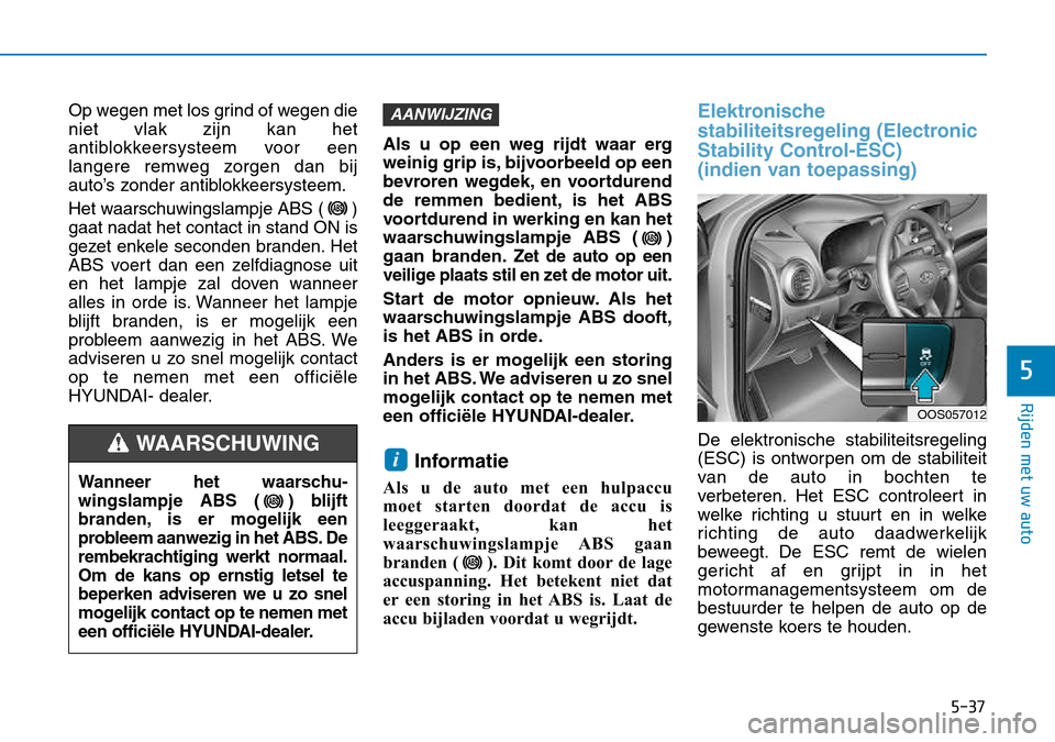 Hyundai Kona 2018  Handleiding (in Dutch) 5-37
Rijden met uw auto
5
Op wegen met los grind of wegen die niet vlak zijn kan het
antiblokkeersysteem voor een
langere remweg zorgen dan bij
auto’s zonder antiblokkeersysteem. 
Het waarschuwingsl