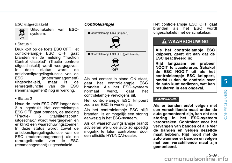 Hyundai Kona 2018 Handleiding (in Dutch) 5-39
Rijden met uw auto
5
ESC uitgeschakeld
Uitschakelen van ESC- systeem:
• Status 1
Druk kort op de toets ESC OFF. Het controlelampje ESC OFF gaat
branden en de melding "Traction
Control disabled Hyundai Kona 2018 Handleiding (in Dutch) 5-39
Rijden met uw auto
5
ESC uitgeschakeld
Uitschakelen van ESC- systeem:
• Status 1
Druk kort op de toets ESC OFF. Het controlelampje ESC OFF gaat
branden en de melding "Traction
Control disabled