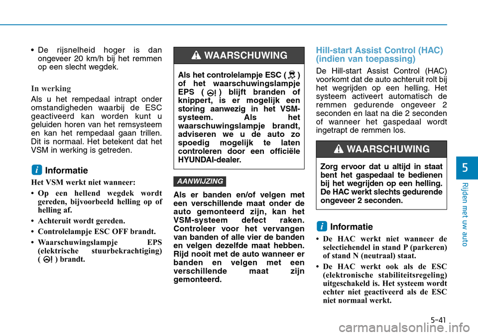 Hyundai Kona 2018  Handleiding (in Dutch) 5-41
Rijden met uw auto
5
• De rijsnelheid hoger is danongeveer 20 km/h bij het remmen 
op een slecht wegdek.
In werking 
Als u het rempedaal intrapt onder 
omstandigheden waarbij de ESC
geactiveerd