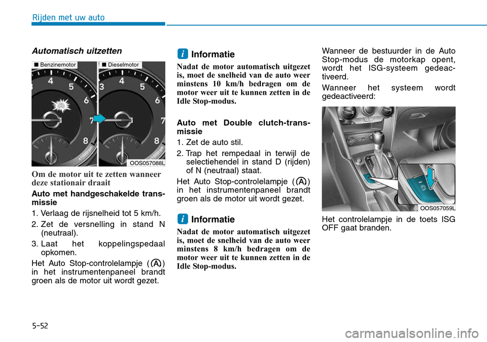 Hyundai Kona 2018 Handleiding (in Dutch) 5-52
Rijden met uw auto
Automatisch uitzetten
Om de motor uit te zetten wanneer
deze stationair draait
Auto met handgeschakelde trans- missie
1. Verlaag de rijsnelheid tot 5 km/h.
2. Zet de versnell Hyundai Kona 2018 Handleiding (in Dutch) 5-52
Rijden met uw auto
Automatisch uitzetten
Om de motor uit te zetten wanneer
deze stationair draait
Auto met handgeschakelde trans- missie
1. Verlaag de rijsnelheid tot 5 km/h.
2. Zet de versnell