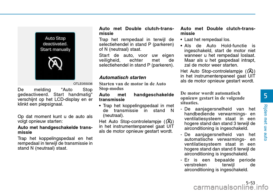 Hyundai Kona 2018 Handleiding (in Dutch) 5-53
Rijden met uw auto
5
De melding "Auto Stop
gedeactiveerd. Start handmatig"
verschijnt op het LCD-display en erklinkt een piepsignaal. Op dat moment kunt u de auto als
volgt opnieuw starten:
Au Hyundai Kona 2018 Handleiding (in Dutch) 5-53
Rijden met uw auto
5
De melding "Auto Stop
gedeactiveerd. Start handmatig"
verschijnt op het LCD-display en erklinkt een piepsignaal. Op dat moment kunt u de auto als
volgt opnieuw starten:
Au