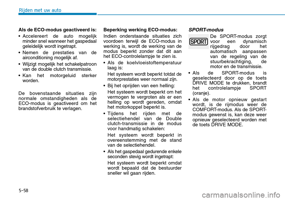 Hyundai Kona 2018 Handleiding (in Dutch) 5-58
Rijden met uw auto
Als de ECO-modus geactiveerd is:
• Accelereert de auto mogelijkminder snel wanneer het gaspedaal
geleidelijk wordt ingetrapt.
• Nemen de prestaties van de airconditioning Hyundai Kona 2018 Handleiding (in Dutch) 5-58
Rijden met uw auto
Als de ECO-modus geactiveerd is:
• Accelereert de auto mogelijkminder snel wanneer het gaspedaal
geleidelijk wordt ingetrapt.
• Nemen de prestaties van de airconditioning