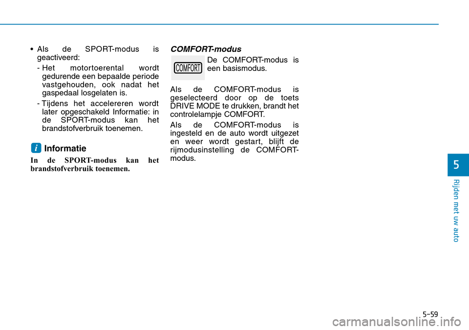 Hyundai Kona 2018  Handleiding (in Dutch) 5-59
Rijden met uw auto
5
• Als de SPORT-modus isgeactiveerd: 
- Het motortoerental wordtgedurende een bepaalde periode 
vastgehouden, ook nadat het
gaspedaal losgelaten is.
- Tijdens het accelerere