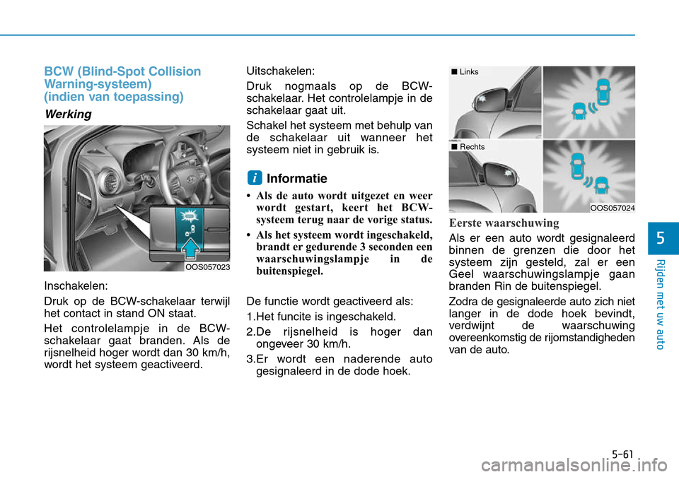 Hyundai Kona 2018 Handleiding (in Dutch) 5-61
Rijden met uw auto
5
BCW (Blind-Spot Collision
Warning-systeem)
(indien van toepassing)
Werking
Inschakelen:
Druk op de BCW-schakelaar terwijl het contact in stand ON staat.
Het controlelampje Hyundai Kona 2018 Handleiding (in Dutch) 5-61
Rijden met uw auto
5
BCW (Blind-Spot Collision
Warning-systeem)
(indien van toepassing)
Werking
Inschakelen:
Druk op de BCW-schakelaar terwijl het contact in stand ON staat.
Het controlelampje