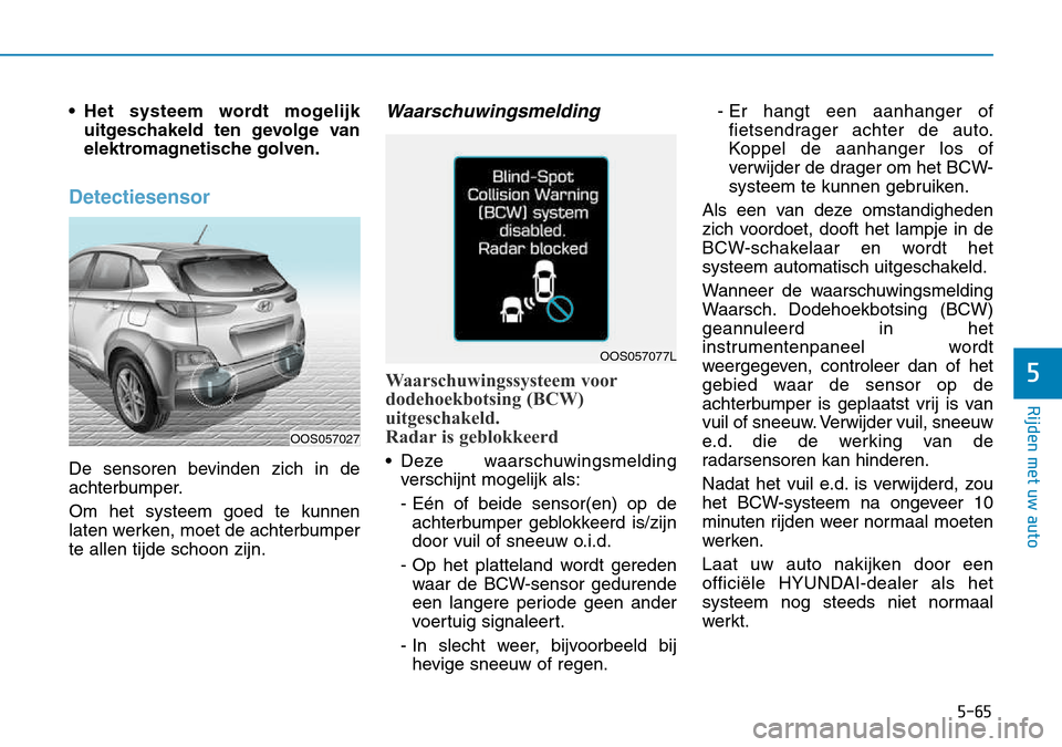 Hyundai Kona 2018 Handleiding (in Dutch) 5-65
Rijden met uw auto
5
• Het systeem wordt mogelijkuitgeschakeld ten gevolge van
elektromagnetische golven.
Detectiesensor
De sensoren bevinden zich in de
achterbumper. Om het systeem goed te k Hyundai Kona 2018 Handleiding (in Dutch) 5-65
Rijden met uw auto
5
• Het systeem wordt mogelijkuitgeschakeld ten gevolge van
elektromagnetische golven.
Detectiesensor
De sensoren bevinden zich in de
achterbumper. Om het systeem goed te k
