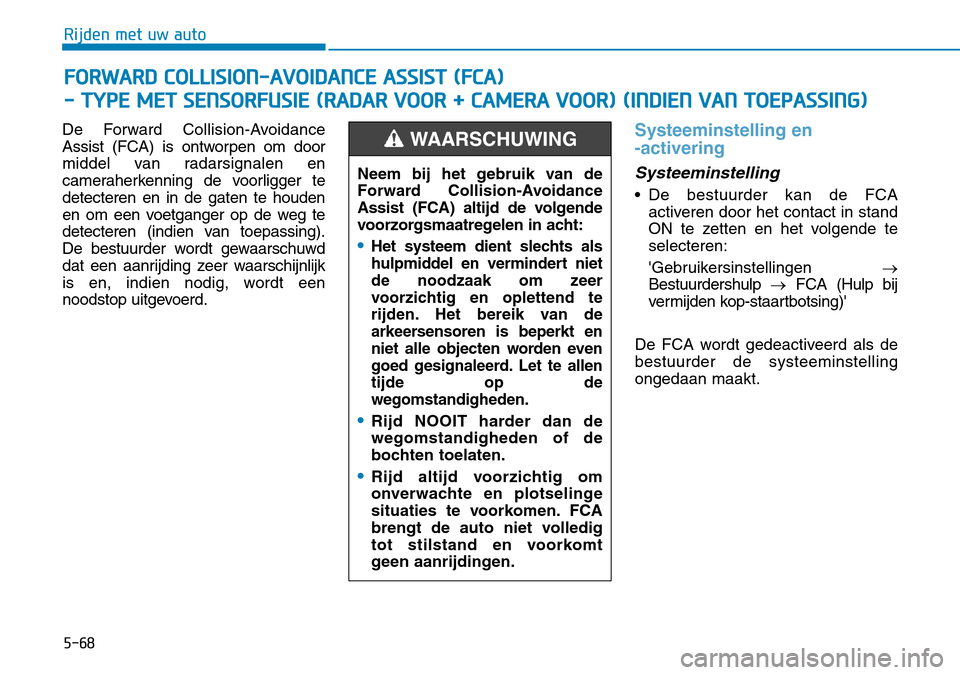 Hyundai Kona 2018 Handleiding (in Dutch) 5-68
Rijden met uw auto
De Forward Collision-Avoidance
Assist (FCA) is ontworpen om door
middel van radarsignalen en
cameraherkenning de voorligger tedetecteren en in de gaten te houden
en om een voe Hyundai Kona 2018 Handleiding (in Dutch) 5-68
Rijden met uw auto
De Forward Collision-Avoidance
Assist (FCA) is ontworpen om door
middel van radarsignalen en
cameraherkenning de voorligger tedetecteren en in de gaten te houden
en om een voe