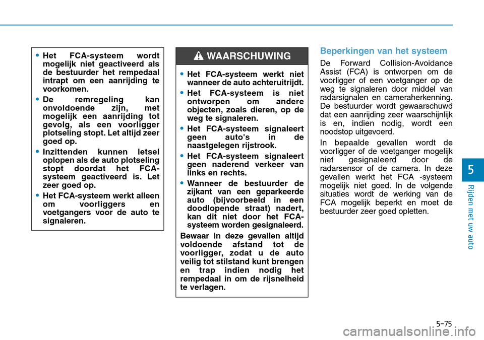 Hyundai Kona 2018  Handleiding (in Dutch) 5-75
Rijden met uw auto
5
Beperkingen van het systeem
De Forward Collision-Avoidance 
Assist (FCA) is ontworpen om de
voorligger of een voetganger op de
weg te signaleren door middel van
radarsignalen