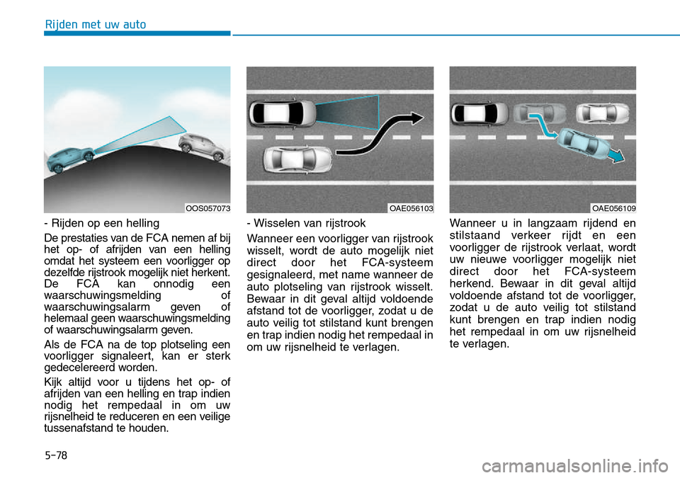 Hyundai Kona 2018 Handleiding (in Dutch) 5-78
Rijden met uw auto
- Rijden op een helling
De prestaties van de FCAnemen af bij
het op- of afrijden van een helling
omdat het systeem een voorligger op
dezelfde rijstrook mogelijk niet herkent.D Hyundai Kona 2018 Handleiding (in Dutch) 5-78
Rijden met uw auto
- Rijden op een helling
De prestaties van de FCAnemen af bij
het op- of afrijden van een helling
omdat het systeem een voorligger op
dezelfde rijstrook mogelijk niet herkent.D