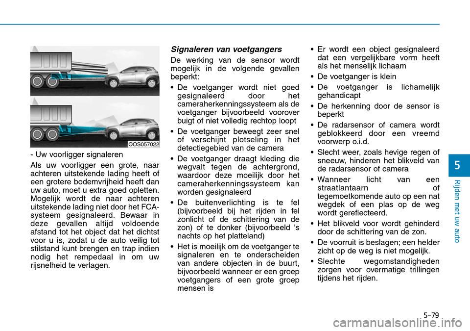 Hyundai Kona 2018 Handleiding (in Dutch) 5-79
Rijden met uw auto
5
- Uw voorligger signaleren
Als uw voorligger een grote, naar
achteren uitstekende lading heeft of
een grotere bodemvrijheid heeft dan
uw auto, moet u extra goed opletten.
M Hyundai Kona 2018 Handleiding (in Dutch) 5-79
Rijden met uw auto
5
- Uw voorligger signaleren
Als uw voorligger een grote, naar
achteren uitstekende lading heeft of
een grotere bodemvrijheid heeft dan
uw auto, moet u extra goed opletten.
M