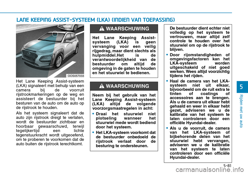 Hyundai Kona 2018 Handleiding (in Dutch) 5-81
Rijden met uw auto
5
Het Lane Keeping Assist-systeem
(LKA) signaleert met behulp van een
camera bij de voorruit
rijstrookmarkeringen op de weg en
assisteert de bestuurder bij het
besturen van de Hyundai Kona 2018 Handleiding (in Dutch) 5-81
Rijden met uw auto
5
Het Lane Keeping Assist-systeem
(LKA) signaleert met behulp van een
camera bij de voorruit
rijstrookmarkeringen op de weg en
assisteert de bestuurder bij het
besturen van de