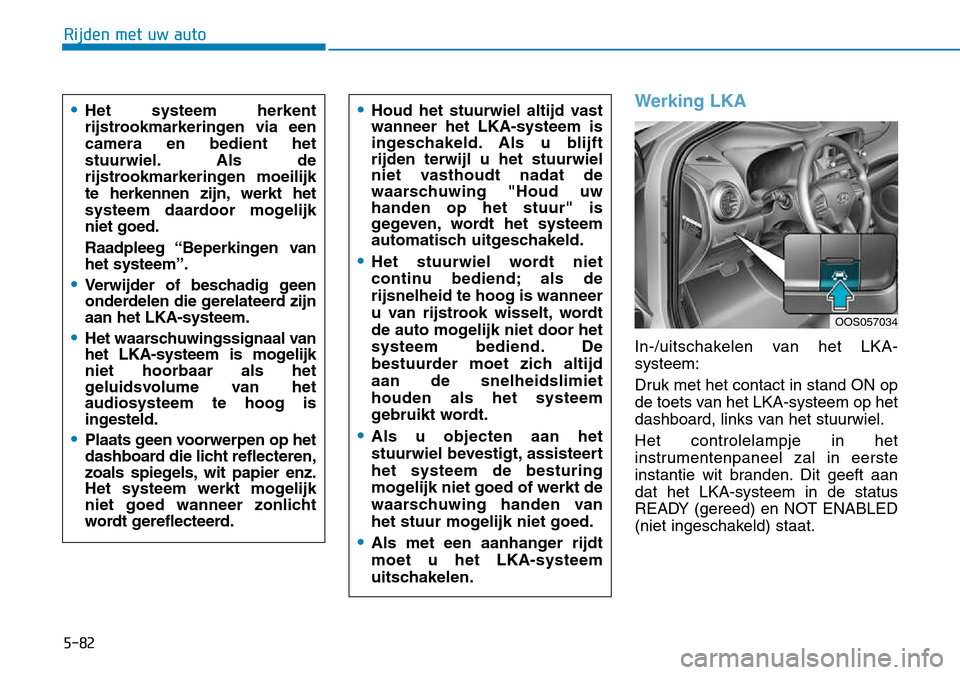 Hyundai Kona 2018 Handleiding (in Dutch) 5-82
Rijden met uw auto
Werking LKA
In-/uitschakelen van het LKA- systeem:
Druk met het contact in stand ON op
de toets van het LKA-systeem op het
dashboard, links van het stuurwiel. Het controlelam Hyundai Kona 2018 Handleiding (in Dutch) 5-82
Rijden met uw auto
Werking LKA
In-/uitschakelen van het LKA- systeem:
Druk met het contact in stand ON op
de toets van het LKA-systeem op het
dashboard, links van het stuurwiel. Het controlelam