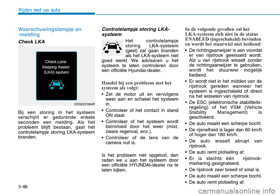 Hyundai Kona 2018 Handleiding (in Dutch) 5-86
Rijden met uw auto
Waarschuwingslampje en -melding
Check LKA
Bij een storing in het systeem
verschijnt er gedurende enkele
seconden een melding. Als het
probleem blijft bestaan, gaat het
contro Hyundai Kona 2018 Handleiding (in Dutch) 5-86
Rijden met uw auto
Waarschuwingslampje en -melding
Check LKA
Bij een storing in het systeem
verschijnt er gedurende enkele
seconden een melding. Als het
probleem blijft bestaan, gaat het
contro