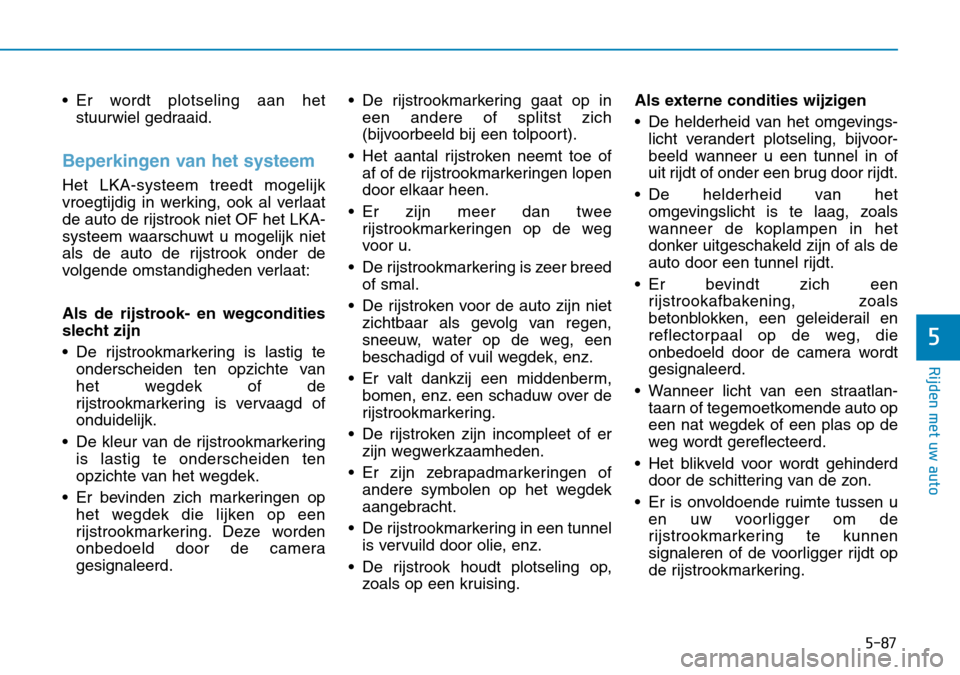 Hyundai Kona 2018 Handleiding (in Dutch) 5-87
Rijden met uw auto
5
• Er wordt plotseling aan hetstuurwiel gedraaid.
Beperkingen van het systeem
Het LKA-systeem treedt mogelijk
vroegtijdig in werking, ook al verlaat
de auto de rijstrook ni Hyundai Kona 2018 Handleiding (in Dutch) 5-87
Rijden met uw auto
5
• Er wordt plotseling aan hetstuurwiel gedraaid.
Beperkingen van het systeem
Het LKA-systeem treedt mogelijk
vroegtijdig in werking, ook al verlaat
de auto de rijstrook ni
