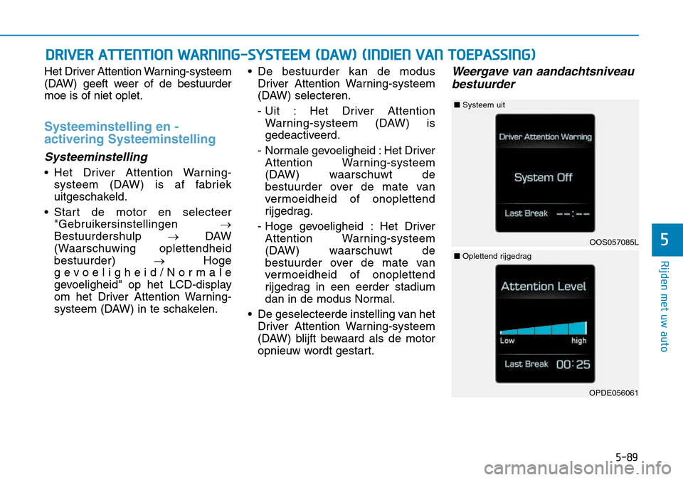 Hyundai Kona 2018 Handleiding (in Dutch) 5-89
Rijden met uw auto
5
Het Driver Attention Warning-systeem
(DAW) geeft weer of de bestuurdermoe is of niet oplet.
Systeeminstelling en - activering Systeeminstelling
Systeeminstelling
• Het Dri Hyundai Kona 2018 Handleiding (in Dutch) 5-89
Rijden met uw auto
5
Het Driver Attention Warning-systeem
(DAW) geeft weer of de bestuurdermoe is of niet oplet.
Systeeminstelling en - activering Systeeminstelling
Systeeminstelling
• Het Dri