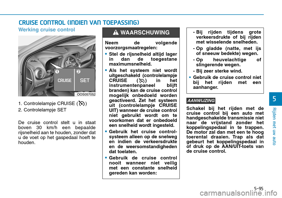 Hyundai Kona 2018 Handleiding (in Dutch) 5-95
Rijden met uw auto
5
Werking cruise control
1. Controlelampje CRUISE ( )
2. Controlelampje SET
De cruise control stelt u in staat
boven 30 km/h een bepaalde
rijsnelheid aan te houden, zonder d Hyundai Kona 2018 Handleiding (in Dutch) 5-95
Rijden met uw auto
5
Werking cruise control
1. Controlelampje CRUISE ( )
2. Controlelampje SET
De cruise control stelt u in staat
boven 30 km/h een bepaalde
rijsnelheid aan te houden, zonder d