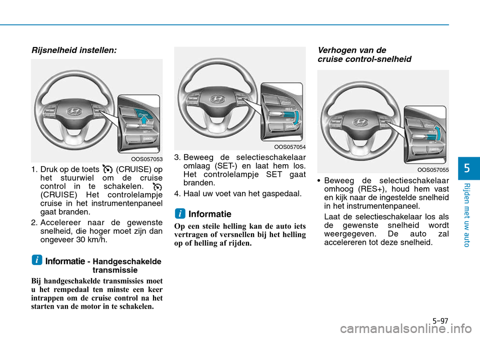 Hyundai Kona 2018 Handleiding (in Dutch) 5-97
Rijden met uw auto
5
Rijsnelheid instellen:
1. Druk op de toets (CRUISE) ophet stuurwiel om de cruise
control in te schakelen.
(CRUISE) Het controlelampje
cruise in het instrumentenpaneel
gaat Hyundai Kona 2018 Handleiding (in Dutch) 5-97
Rijden met uw auto
5
Rijsnelheid instellen:
1. Druk op de toets (CRUISE) ophet stuurwiel om de cruise
control in te schakelen.
(CRUISE) Het controlelampje
cruise in het instrumentenpaneel
gaat