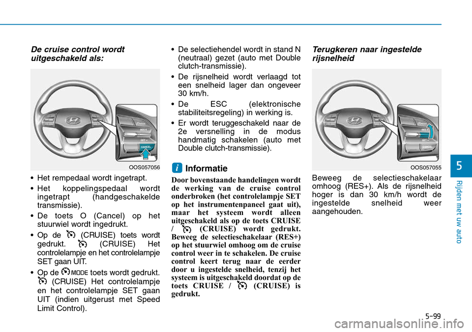 Hyundai Kona 2018 Handleiding (in Dutch) 5-99
Rijden met uw auto
5
De cruise control wordt uitgeschakeld als:
• Het rempedaal wordt ingetrapt.
• Het koppelingspedaal wordt ingetrapt (handgeschakelde
transmissie).
• De toets O (Cancel Hyundai Kona 2018 Handleiding (in Dutch) 5-99
Rijden met uw auto
5
De cruise control wordt uitgeschakeld als:
• Het rempedaal wordt ingetrapt.
• Het koppelingspedaal wordt ingetrapt (handgeschakelde
transmissie).
• De toets O (Cancel