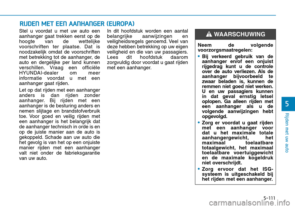 Hyundai Kona 2018 Handleiding (in Dutch) 5-111
Rijden met uw auto
5
Stel u voordat u met uw auto een
aanhanger gaat trekken eerst op de
hoogte van de wettelijke
voorschriften ter plaatse. Dat is
noodzakelijk omdat de voorschriften
met betre Hyundai Kona 2018 Handleiding (in Dutch) 5-111
Rijden met uw auto
5
Stel u voordat u met uw auto een
aanhanger gaat trekken eerst op de
hoogte van de wettelijke
voorschriften ter plaatse. Dat is
noodzakelijk omdat de voorschriften
met betre