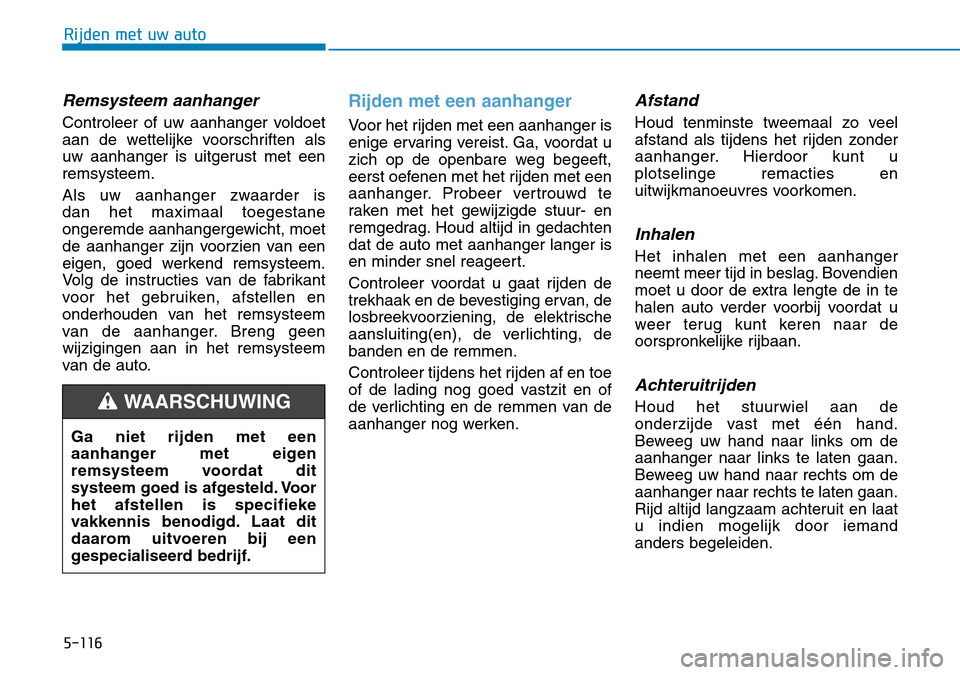 Hyundai Kona 2018  Handleiding (in Dutch) 5-116
Rijden met uw auto
Remsysteem aanhanger
Controleer of uw aanhanger voldoet 
aan de wettelijke voorschriften als
uw aanhanger is uitgerust met eenremsysteem. 
Als uw aanhanger zwaarder is  dan he