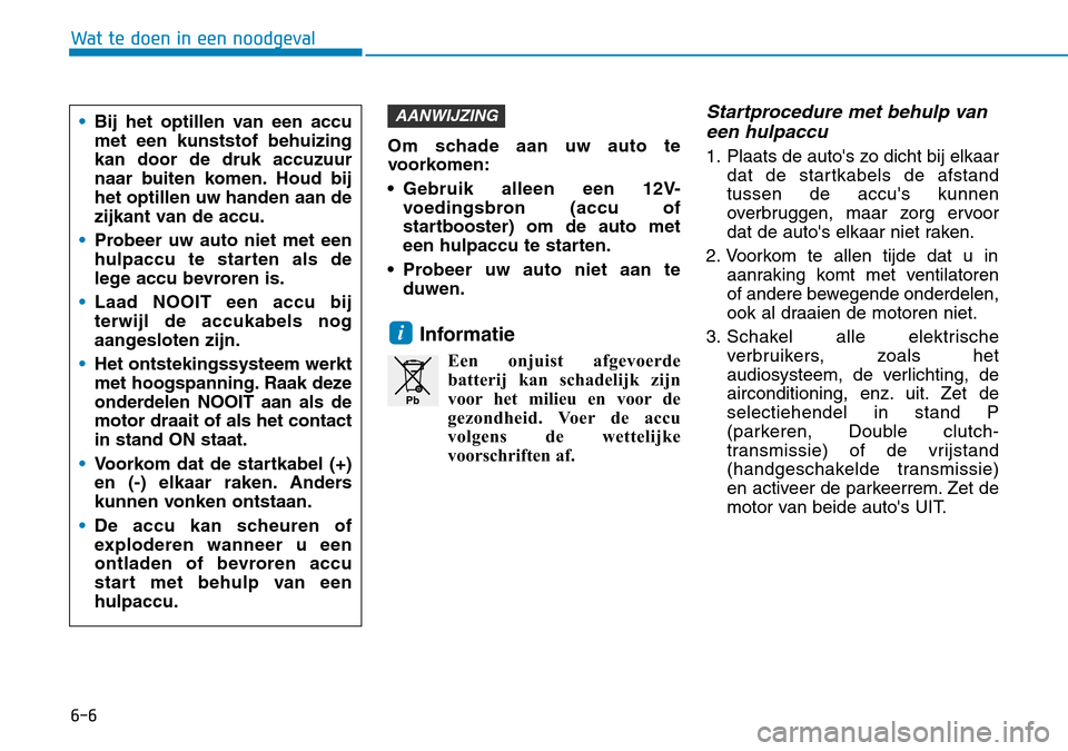 Hyundai Kona 2018  Handleiding (in Dutch) 6-6
Wat te doen in een noodgeval
Om schade aan uw auto te 
voorkomen: 
• Gebruik alleen een 12V-voedingsbron (accu of 
startbooster) om de auto met
een hulpaccu te starten.
• Probeer uw auto niet 