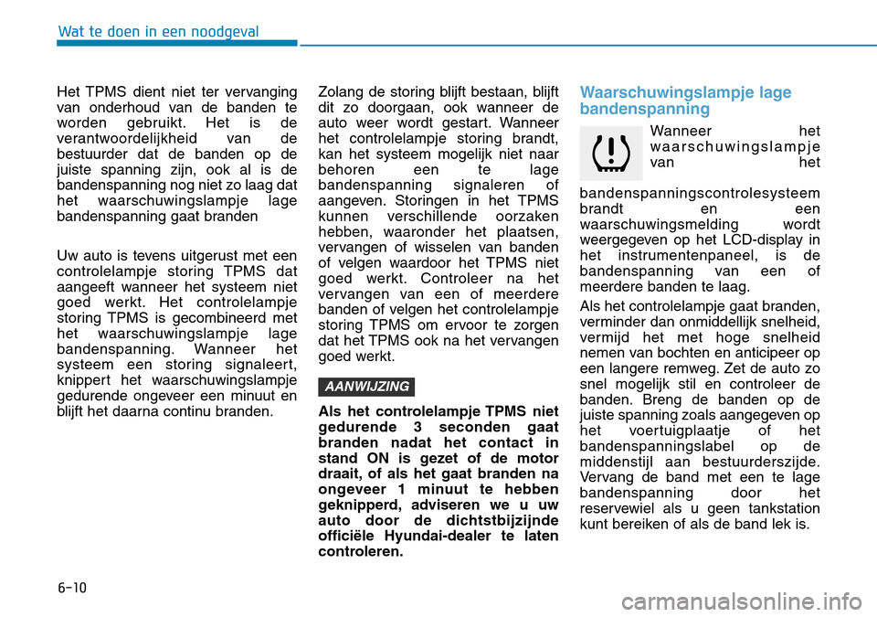 Hyundai Kona 2018  Handleiding (in Dutch) 6-10
Wat te doen in een noodgeval
Het TPMS dient niet ter vervanging 
van onderhoud van de banden te
worden gebruikt. Het is de
verantwoordelijkheid van debestuurder dat de banden op dejuiste spanning