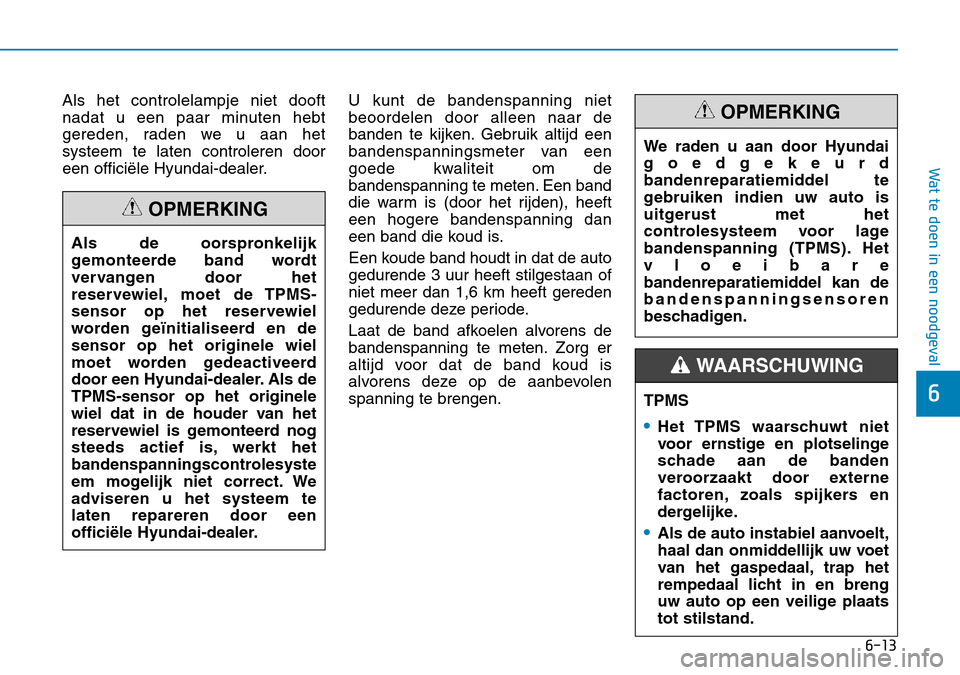 Hyundai Kona 2018  Handleiding (in Dutch) 6-13
Wat te doen in een noodgeval
6
Als het controlelampje niet dooft 
nadat u een paar minuten hebt
gereden, raden we u aan hetsysteem te laten controleren door
een officiële Hyundai-dealer.U kunt d