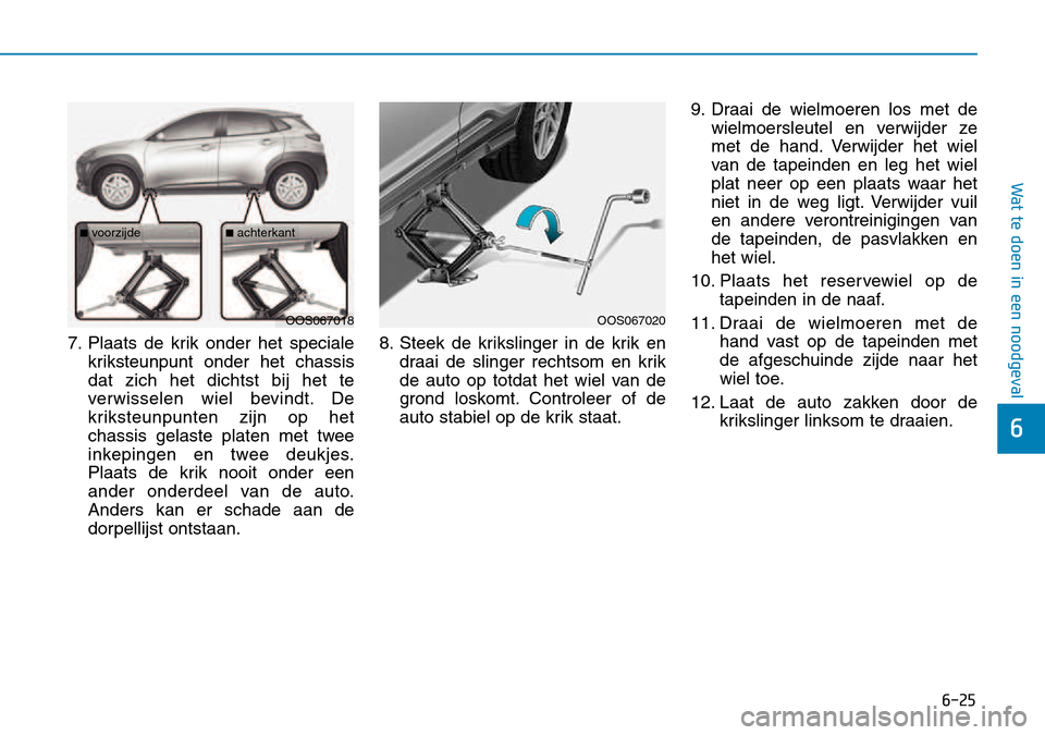 Hyundai Kona 2018 Handleiding (in Dutch) 6-25
Wat te doen in een noodgeval
6
7. Plaats de krik onder het specialekriksteunpunt onder het chassis dat zich het dichtst bij het te
verwisselen wiel bevindt. De
kriksteunpunten zijn op het
chassis Hyundai Kona 2018 Handleiding (in Dutch) 6-25
Wat te doen in een noodgeval
6
7. Plaats de krik onder het specialekriksteunpunt onder het chassis dat zich het dichtst bij het te
verwisselen wiel bevindt. De
kriksteunpunten zijn op het
chassis