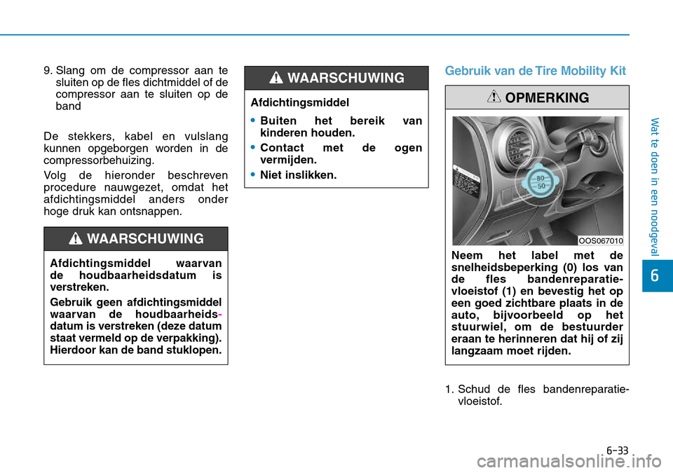 Hyundai Kona 2018 Handleiding (in Dutch) 6-33
Wat te doen in een noodgeval
6
9. Slang om de compressor aan tesluiten op de fles dichtmiddel of de compressor aan te sluiten op deband
De stekkers, kabel en vulslang
kunnen opgeborgen worden in Hyundai Kona 2018 Handleiding (in Dutch) 6-33
Wat te doen in een noodgeval
6
9. Slang om de compressor aan tesluiten op de fles dichtmiddel of de compressor aan te sluiten op deband
De stekkers, kabel en vulslang
kunnen opgeborgen worden in