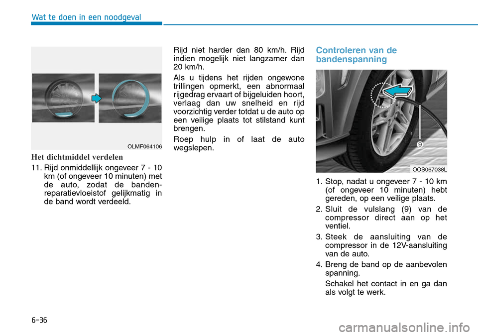 Hyundai Kona 2018 Handleiding (in Dutch) 6-36
Wat te doen in een noodgeval
Het dichtmiddel verdelen
11. Rijd onmiddellijk ongeveer 7 - 10km (of ongeveer 10 minuten) met
de auto, zodat de banden-
reparatievloeistof gelijkmatig in
de band wor Hyundai Kona 2018 Handleiding (in Dutch) 6-36
Wat te doen in een noodgeval
Het dichtmiddel verdelen
11. Rijd onmiddellijk ongeveer 7 - 10km (of ongeveer 10 minuten) met
de auto, zodat de banden-
reparatievloeistof gelijkmatig in
de band wor