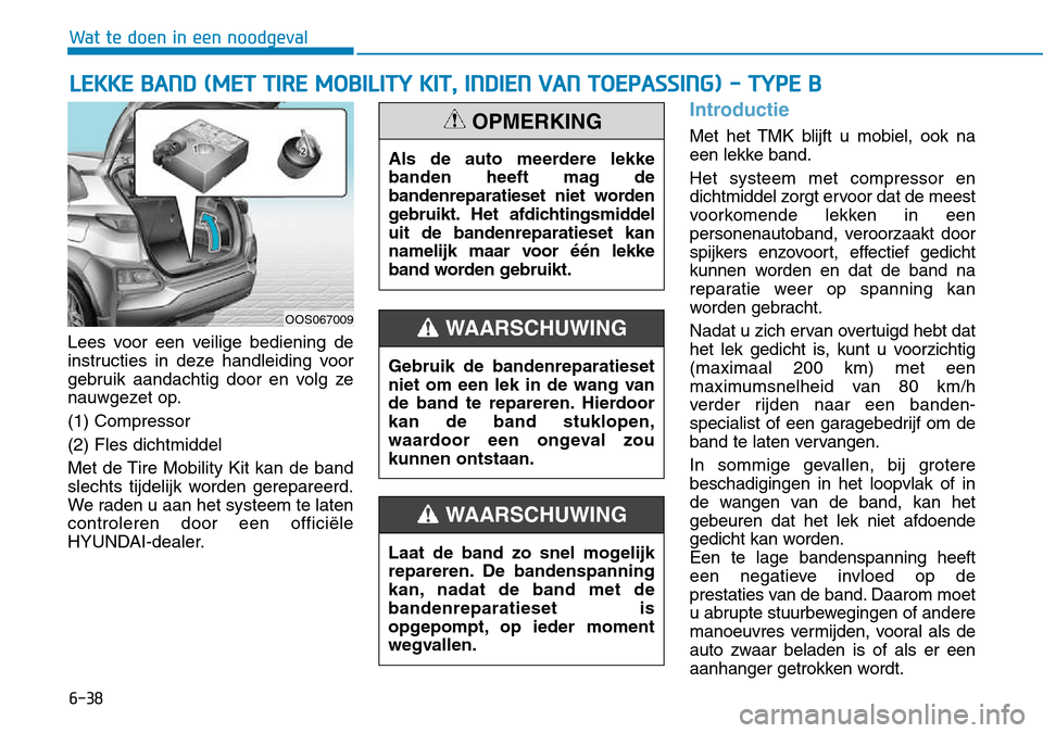 Hyundai Kona 2018 Handleiding (in Dutch) 6-38
Wat te doen in een noodgeval
Lees voor een veilige bediening de
instructies in deze handleiding voor
gebruik aandachtig door en volg ze
nauwgezet op. (1) Compressor(2) Fles dichtmiddel
Met de Ti Hyundai Kona 2018 Handleiding (in Dutch) 6-38
Wat te doen in een noodgeval
Lees voor een veilige bediening de
instructies in deze handleiding voor
gebruik aandachtig door en volg ze
nauwgezet op. (1) Compressor(2) Fles dichtmiddel
Met de Ti