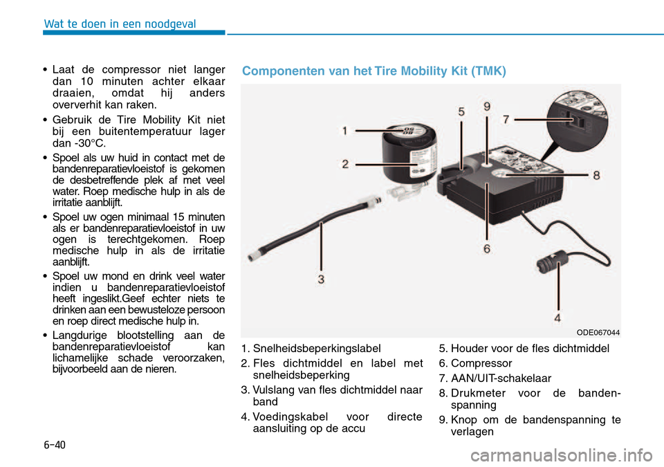 Hyundai Kona 2018 Handleiding (in Dutch) 6-40
Wat te doen in een noodgeval
• Laat de compressor niet langerdan 10 minuten achter elkaar
draaien, omdat hij anders
oververhit kan raken.
• Gebruik de Tire Mobility Kit niet bij een buitent Hyundai Kona 2018 Handleiding (in Dutch) 6-40
Wat te doen in een noodgeval
• Laat de compressor niet langerdan 10 minuten achter elkaar
draaien, omdat hij anders
oververhit kan raken.
• Gebruik de Tire Mobility Kit niet bij een buitent