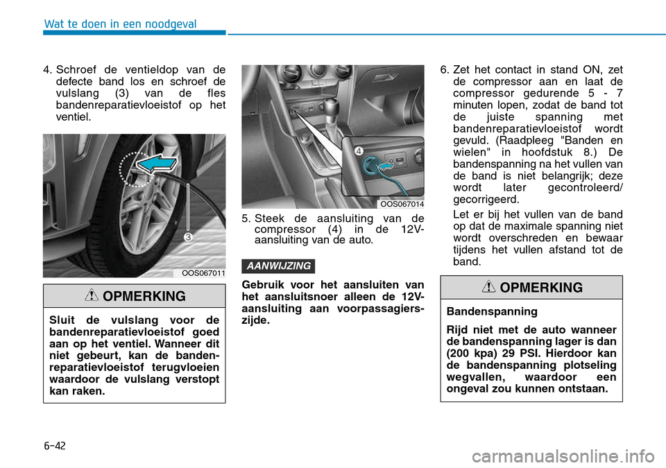 Hyundai Kona 2018 Handleiding (in Dutch) 6-42
Wat te doen in een noodgeval
4. Schroef de ventieldop van dedefecte band los en schroef de
vulslang (3) van de fles
bandenreparatievloeistof op het
ventiel.
5. Steek de aansluiting van decompres Hyundai Kona 2018 Handleiding (in Dutch) 6-42
Wat te doen in een noodgeval
4. Schroef de ventieldop van dedefecte band los en schroef de
vulslang (3) van de fles
bandenreparatievloeistof op het
ventiel.
5. Steek de aansluiting van decompres