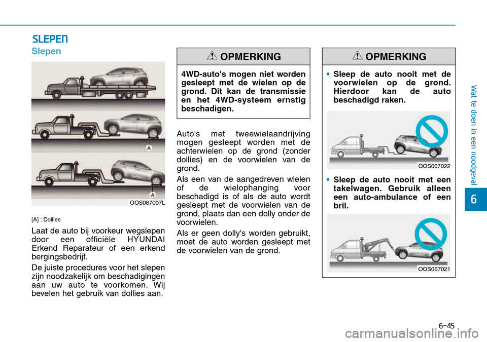 Hyundai Kona 2018  Handleiding (in Dutch) 6-45
Wat te doen in een noodgeval
6
Slepen
[A] : Dollies 
Laat de auto bij voorkeur wegslepen 
door een officiële HYUNDAI 
Erkend Reparateur of een erkend
bergingsbedrijf. 
De juiste procedures voor 