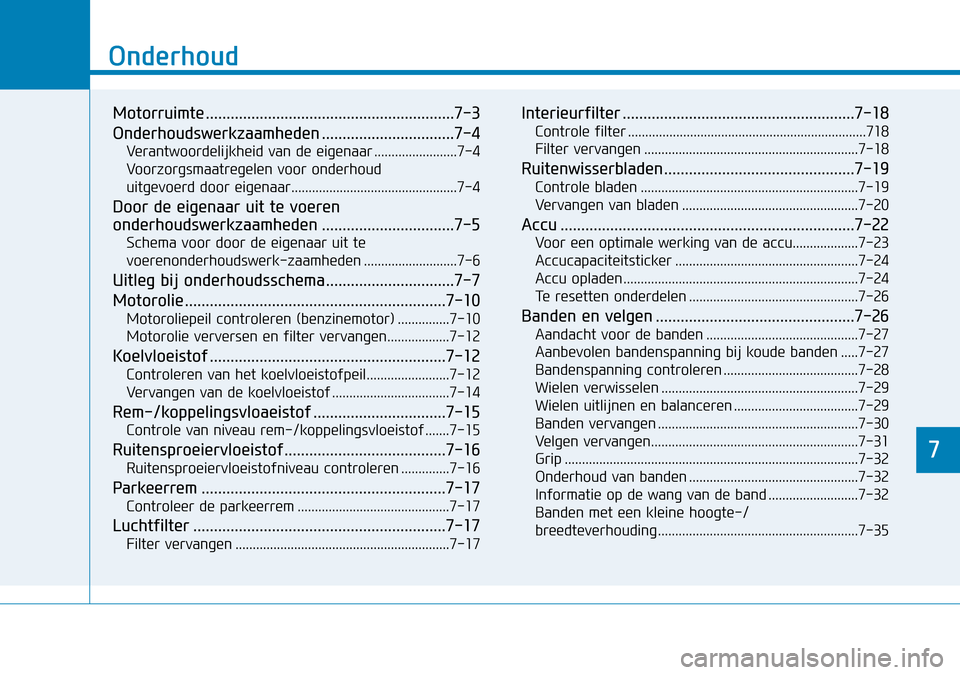 Hyundai Kona 2018  Handleiding (in Dutch) 7
Onderhoud
7
Onderhoud 
Motorruimte ............................................................7-3 
Onderhoudswerkzaamheden ................................7-4Verantwoordelijkheid van de eigenaar ..