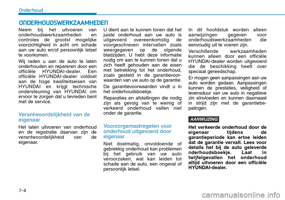 Hyundai Kona 2018  Handleiding (in Dutch) 7-4
Onderhoud
ONDERHOUDSWERKZAAMHEDEN
Neem bij het uitvoeren van 
onderhoudswerkzaamheden en
controles de grootst mogelijke
voorzichtigheid in acht om schadeaan uw auto en/of persoonlijk letsel
te voo