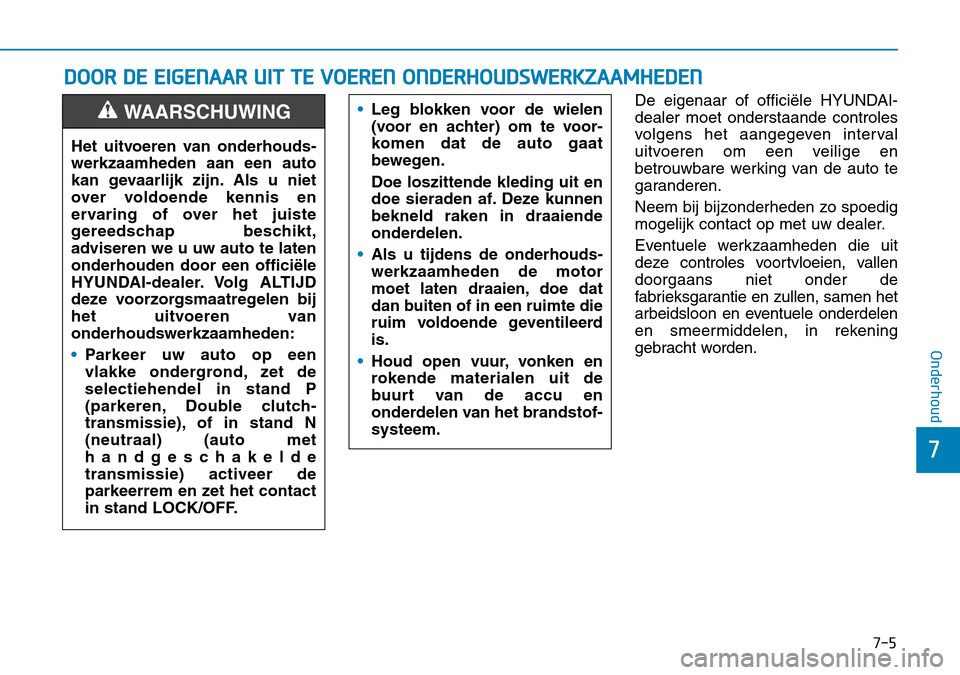 Hyundai Kona 2018  Handleiding (in Dutch) 7-5
7
Onderhoud
DOOR DE EIGENAAR UIT TE VOEREN ONDERHOUDSWERKZAAMHEDEN
De eigenaar of officiële HYUNDAI- dealer moet onderstaande controles
volgens het aangegeven interval
uitvoeren om een veilige en