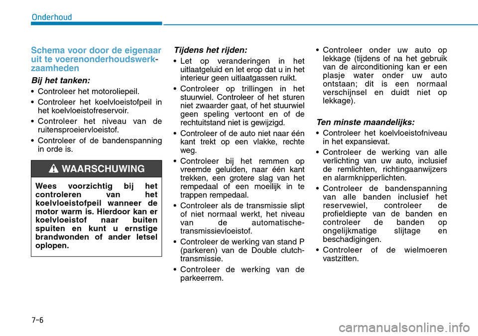 Hyundai Kona 2018  Handleiding (in Dutch) 7-6
Onderhoud
Schema voor door de eigenaar 
uit te voerenonderhoudswerk
-
zaamheden
Bij het tanken:
• Controleer het motoroliepeil. 
• Controleer het koelvloeistofpeil inhet koelvloeistofreservoir