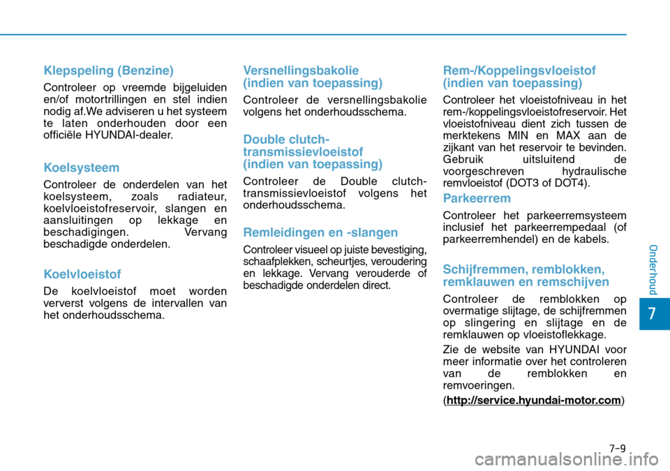 Hyundai Kona 2018  Handleiding (in Dutch) 7-9
7
Onderhoud
Klepspeling (Benzine)
Controleer op vreemde bijgeluiden 
en/of motortrillingen en stel indien
nodig af.We adviseren u het systeemte laten onderhouden door een
officiële HYUNDAI-dealer