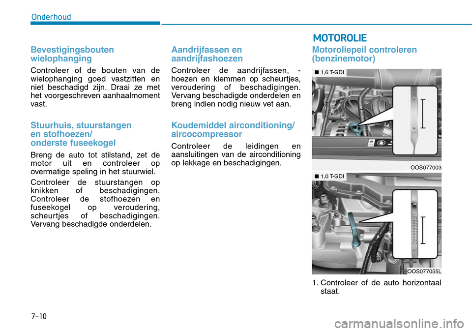 Hyundai Kona 2018  Handleiding (in Dutch) 7-10
Onderhoud
Bevestigingsbouten  wielophanging
Controleer of de bouten van de 
wielophanging goed vastzitten en
niet beschadigd zijn. Draai ze met
het voorgeschreven aanhaalmoment
vast.
Stuurhuis, s