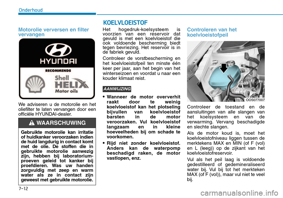 Hyundai Kona 2018  Handleiding (in Dutch) 7-12
Onderhoud
Motorolie verversen en filter 
vervangen
We adviseren u de motorolie en het 
oliefilter te laten vervangen door een
officiële HYUNDAI-dealer.Het hogedruk-koelsysteem is 
voorzien van e