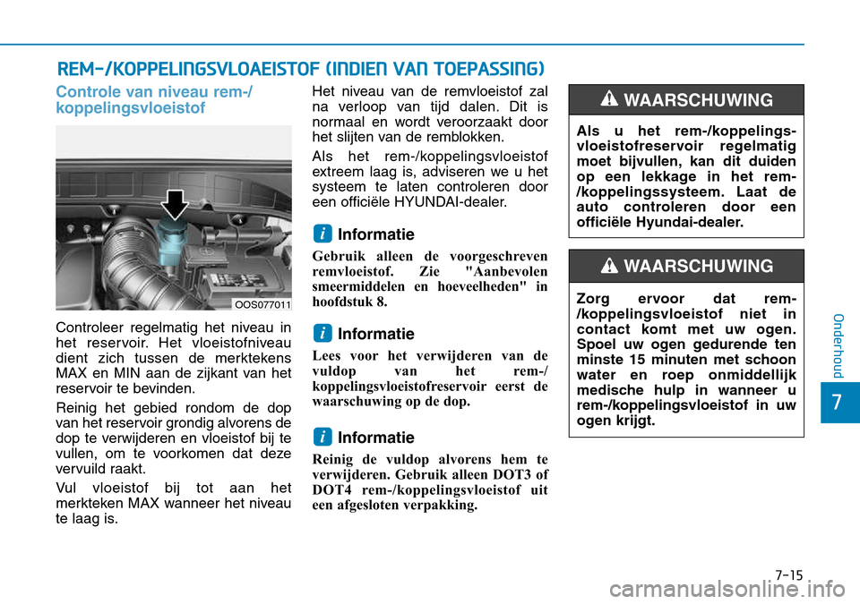 Hyundai Kona 2018  Handleiding (in Dutch) 7-15
7
Onderhoud
Controle van niveau rem-/ 
koppelingsvloeistof
Controleer regelmatig het niveau in 
het reservoir. Het vloeistofniveau
dient zich tussen de merktekens
MAX en MIN aan de zijkant van he