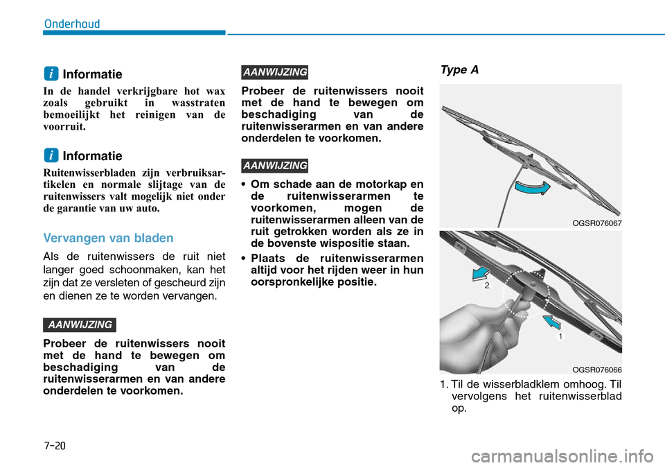 Hyundai Kona 2018  Handleiding (in Dutch) 7-20
Onderhoud
Informatie 
In de handel verkrijgbare hot wax 
zoals gebruikt in wasstraten
bemoeilijkt het reinigen van de
voorruit.
Informatie 
Ruitenwisserbladen zijn verbruiksar-
tikelen en normale