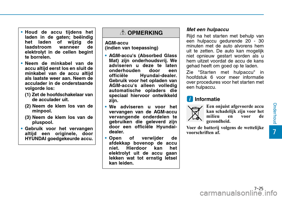 Hyundai Kona 2018  Handleiding (in Dutch) 7-25
7
Onderhoud
Met een hulpaccu
Rijd na het starten met behulp van een hulpaccu gedurende 20 - 30
minuten met de auto alvorens hem
uit te zetten. De auto kan mogelijk
niet opnieuw gestart worden als
