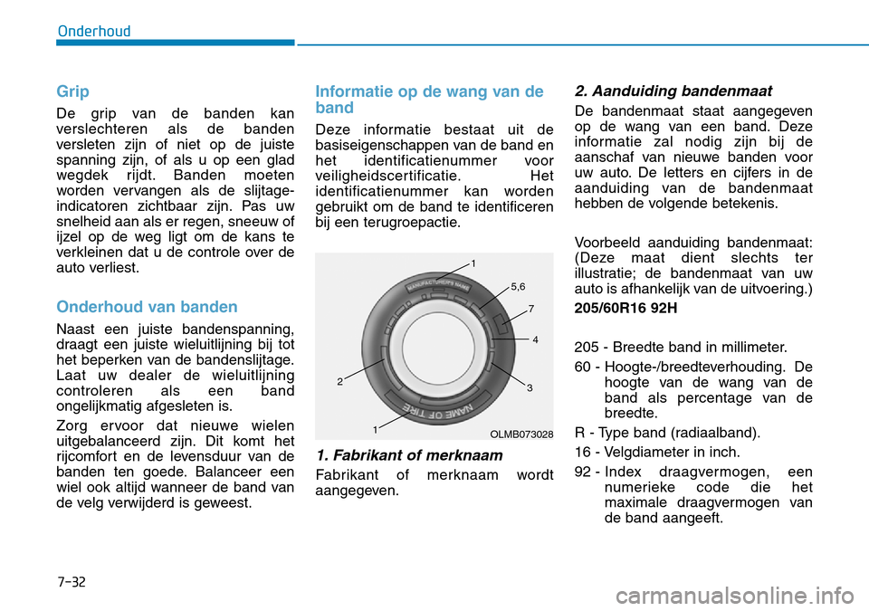 Hyundai Kona 2018  Handleiding (in Dutch) 7-32
Onderhoud
Grip
De grip van de banden kan 
verslechteren als de banden
versleten zijn of niet op de juistespanning zijn, of als u op een glad
wegdek rijdt. Banden moeten
worden vervangen als de sl