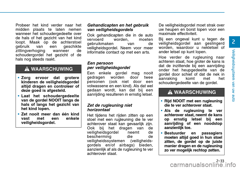 Hyundai Kona 2018 Handleiding (in Dutch) 2-33
Veiligheidssysteem van uw auto
2
Probeer het kind verder naar het midden plaats te laten nemen
wanneer het schoudergedeelte over
de hals of het gezicht van het kind
loopt. Maak op de achterstoel
Hyundai Kona 2018 Handleiding (in Dutch) 2-33
Veiligheidssysteem van uw auto
2
Probeer het kind verder naar het midden plaats te laten nemen
wanneer het schoudergedeelte over
de hals of het gezicht van het kind
loopt. Maak op de achterstoel