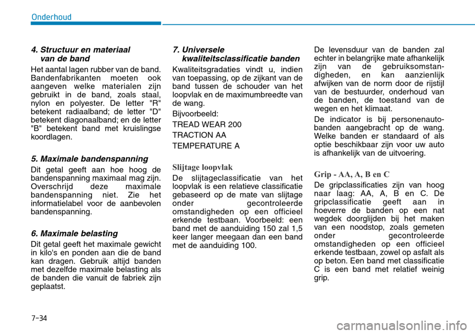 Hyundai Kona 2018  Handleiding (in Dutch) 7-34
Onderhoud
4. Structuur en materiaal van de band
Het aantal lagen rubber van de band. 
Bandenfabrikanten moeten ook
aangeven welke materialen zijn
gebruikt in de band, zoals staal,
nylon en polyes