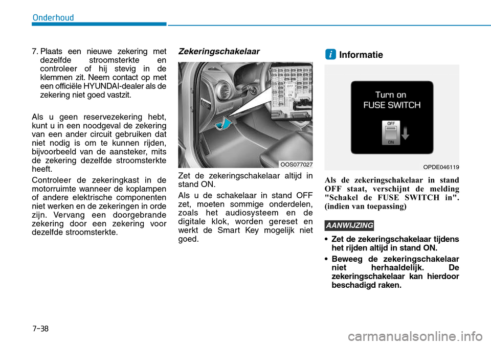 Hyundai Kona 2018  Handleiding (in Dutch) 7-38
Onderhoud
7. Plaats een nieuwe zekering metdezelfde stroomsterkte en 
controleer of hij stevig in de
klemmen zit. Neem contact op met
een officiële HYUNDAI-dealer als de
zekering niet goed vastz